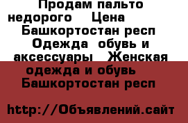 Продам пальто недорого  › Цена ­ 1 000 - Башкортостан респ. Одежда, обувь и аксессуары » Женская одежда и обувь   . Башкортостан респ.